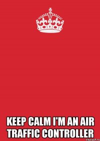  KEEP CALM I'M AN AIR TRAFFIC CONTROLLER