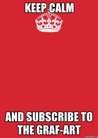 KEEP CALM and subscribe to the Graf-Art