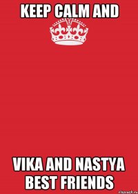 Keep calm and Vika and Nastya BEST FRIENDS