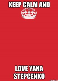 KEEP CALM AND LOVE YANA STEPCENKO