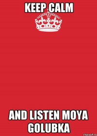 KEEP CALM AND LISTEN MOYA GOLUBKA