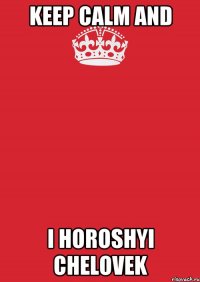 keep calm and i horoshyi chelovek