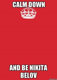 CALM DOWN AND BE NIKITA BELOV