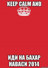 KEEP CALM and иди на БАХАР НАВАСИ 2014