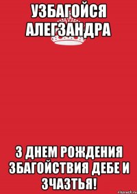 узбагойся Алегзандра з днем рождения збагойствия дебе и зчазтья!