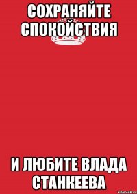 сохраняйте спокойствия и любите Влада Станкеева