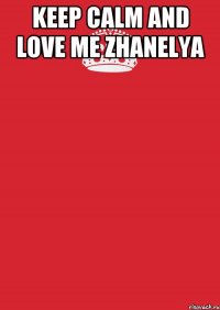 Keep Calm and love me Zhanelya 