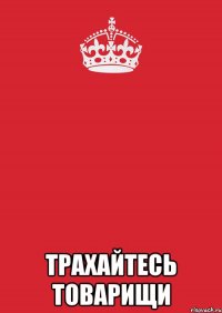  Трахайтесь товарищи