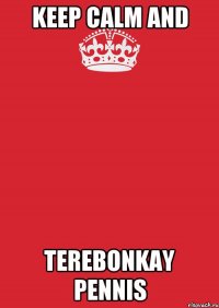 KEEP CALM AND TEREBONKAY PENNIS