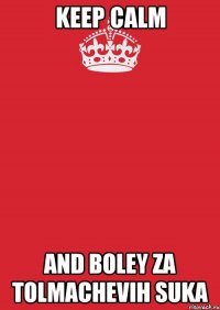 Keep Calm And boley za Tolmachevih suka