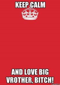 Keep calm and love Big Vrother, Bitch!