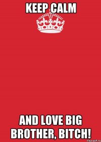 Keep calm and love Big Brother, Bitch!