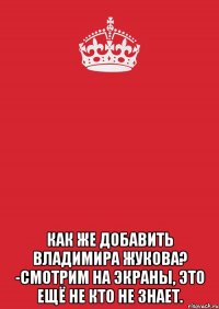  Как же добавить Владимира Жукова? -Смотрим на экраны, это ещё не кто не знает.