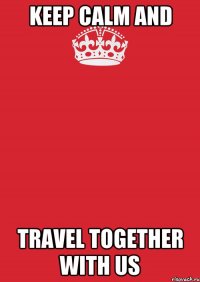 KEEP CALM AND TRAVEL TOGETHER WITH US