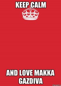 keep calm and love Makka Gazdiva