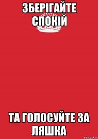 зберігайте спокій та голосуйте за ляшка