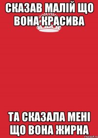 Сказав малій що вона красива та сказала мені що вона жирна