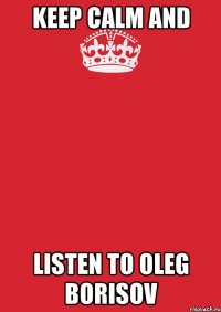 Keep calm and listen to Oleg Borisov