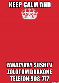 keep calm AND ZAKAZYVAY SUSHI V ZOLOTOM DRAKONE TELEFON:908-777