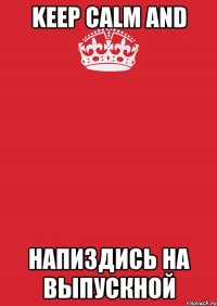 Keep Calm and напиздись на выпускной