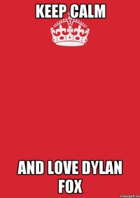 Keep Calm And Love Dylan FoX