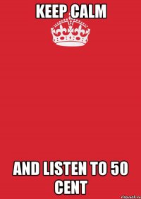 KEEP CALM AND LISTEN TO 50 CENT