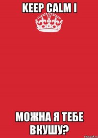 Keep Calm і Можна я тебе вкушу?