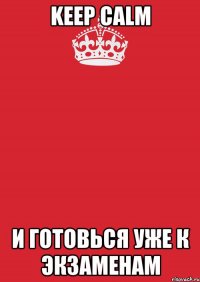 Keep calm И готовься уже к экзаменам