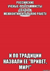 Российские ученые-программисты создали межконтинентальную ракету и по традиции назвали ее "Привет, мир!"