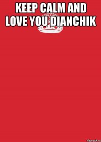 Keep calm and love you Dianchik 