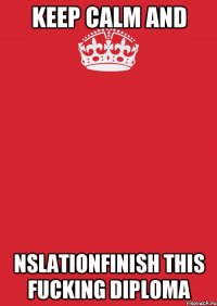 Keep calm and nslationFinish this fucking diploma