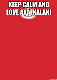 KEEP CALM and LOVE AXALKALAKI 