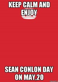 KEEP CALM AND ENJOY SEAN CONLON DAY ON MAY,20