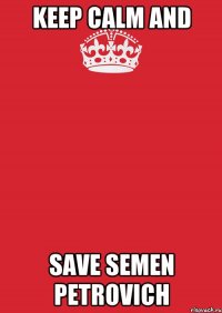 KEEP CALM and SAVE SEMEN PETROVICH