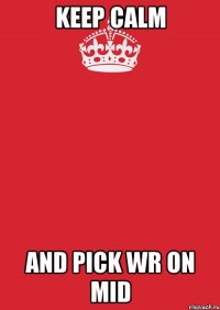 KEEP CALM AND PICK WR ON MID