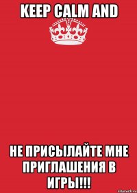 Keep Calm and Не присылайте мне приглашения в игры!!!