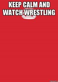 keep calm and watch wrestling 