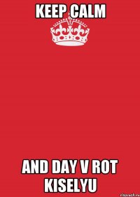 keep calm and day v rot kiselyu