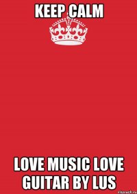 KEEP CALM LOVE MUSIC LOVE GUITAR BY LUS