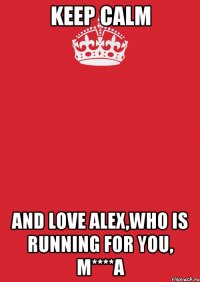 Keep Calm And love Alex,who is running for you, M****a