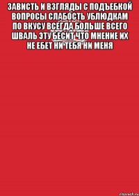 Зависть и взгляды с подъебкой вопросы Слабость ублюдкам по вкусу всегда Больше всего шваль эту бесит Что мнение их не ебет Ни тебя Ни меня 