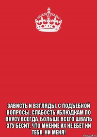  Зависть и взгляды, с подъебкой вопросы, Слабость ублюдкам по вкусу всегда, Больше всего шваль эту бесит, Что мнение их не ебет Ни тебя, Ни меня!