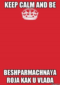 Keep calm and be beshparmachnaya roja kak u Vlada