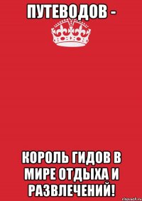 ПУТЕВОДОВ - КОРОЛЬ ГИДОВ В МИРЕ ОТДЫХА И РАЗВЛЕЧЕНИЙ!