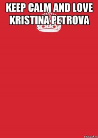 Keep Calm and love Kristina Petrova 