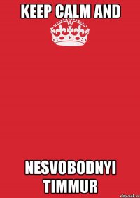 Keep calm and nesvobodnyi Timmur