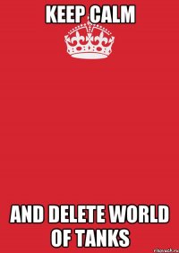 Keep Calm And delete World of Tanks