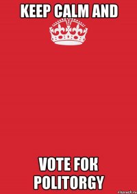 Keep calm and vote foк PolitOrgy