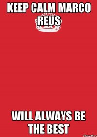 Keep calm Marco Reus will always be the best