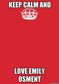 KEEP CALM AND LOVE EMILY OSMENT